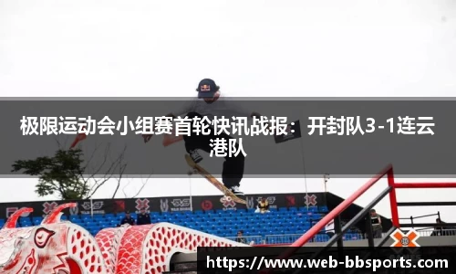 极限运动会小组赛首轮快讯战报：开封队3-1连云港队