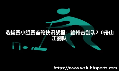 选拔赛小组赛首轮快讯战报：赣州击剑队2-0舟山击剑队