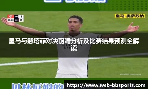 皇马与赫塔菲对决前瞻分析及比赛结果预测全解读